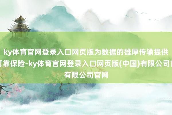 ky体育官网登录入口网页版为数据的雄厚传输提供了可靠保险-ky体育官网登录入口网页版(中国)有限公司官网