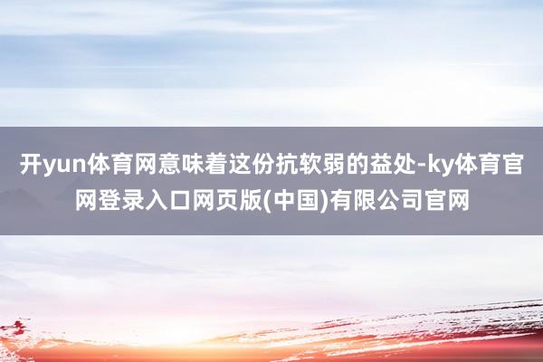 开yun体育网意味着这份抗软弱的益处-ky体育官网登录入口网页版(中国)有限公司官网