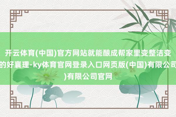 开云体育(中国)官方网站就能酿成帮家里变整洁变便利的好襄理-ky体育官网登录入口网页版(中国)有限公司官网