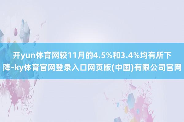 开yun体育网较11月的4.5%和3.4%均有所下降-ky体育官网登录入口网页版(中国)有限公司官网