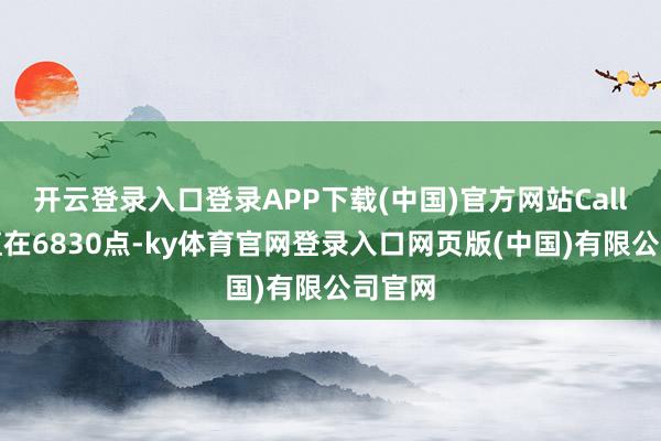 开云登录入口登录APP下载(中国)官方网站Call单峰值在6830点-ky体育官网登录入口网页版(中国)有限公司官网