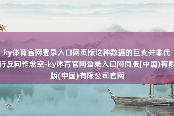ky体育官网登录入口网页版这种数据的巨变并非代表机构运行反向作念空-ky体育官网登录入口网页版(中国)有限公司官网